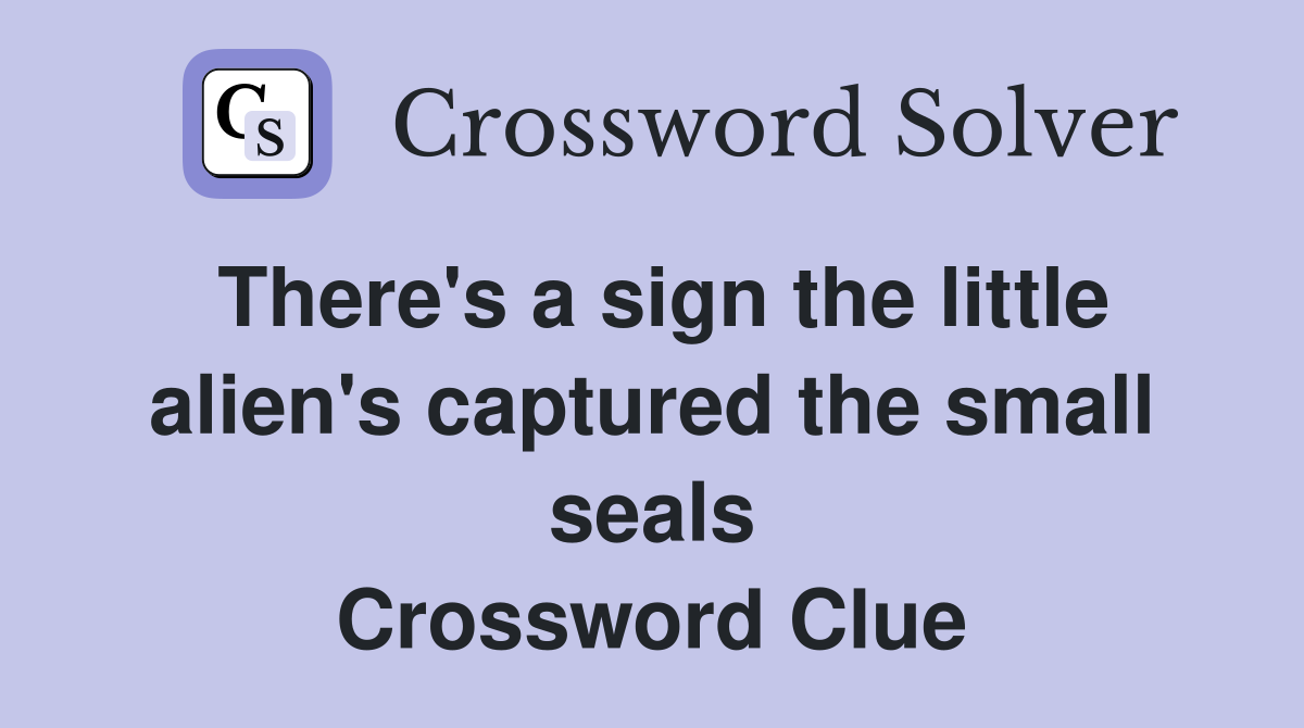 There's a sign the little alien's captured the small seals Crossword